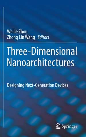 Three-Dimensional Nanoarchitectures: Designing Next-Generation Devices de Weilie Zhou