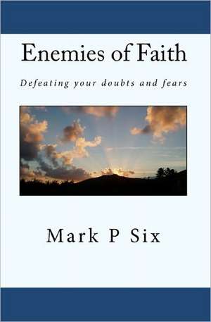 Enemies of Faith: Defeating Your Doubts and Fears de Mark P. Six