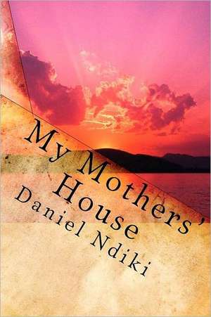 My Mothers House: Collected Articles on Our History, Genealogy, Heraldry and Y-DNA de Daniel Ndiki