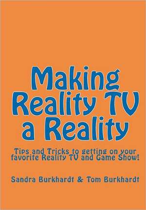 Making Reality TV a Reality: Tips and Tricks to Getting on Your Favorite Reality TV and Game Show! de Sandra Burkhardt