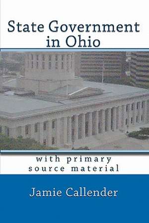 State Government in Ohio: With Primary Source Material de Jamie Callender