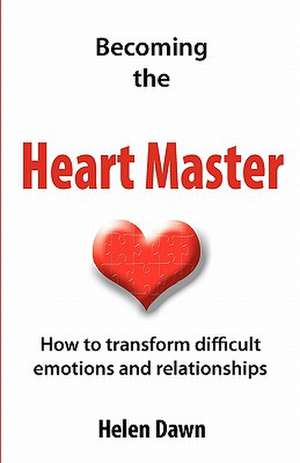 Becoming the Heart Master: How to Transform Difficult Emotions and Relationships de Helen Dawn