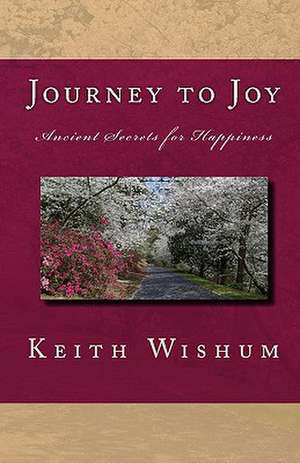 Journey to Joy: Learning Ancient Secrets for Happiness de Keith Wishum