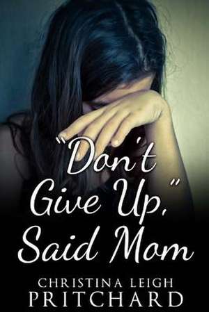 "Don't Give Up," Said Mom de Christina Leigh Pritchard