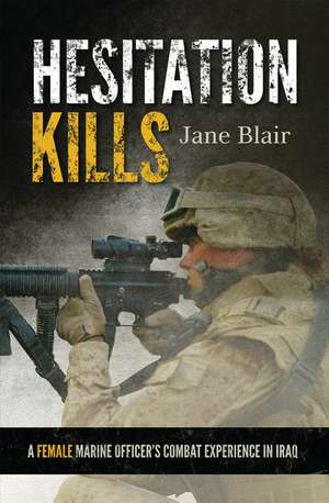 Hesitation Kills: A Female Marine Officer's Combat Experience in Iraq de Jane Blair