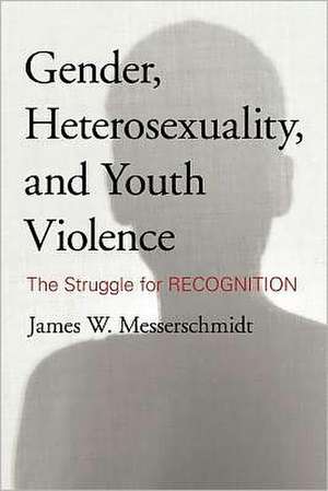 Gender, Heterosexuality, and Youth Violence de James W. Messerschmidt