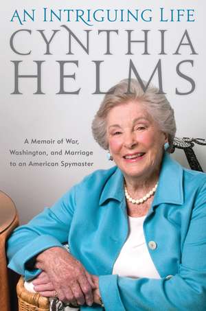 An Intriguing Life: A Memoir of War, Washington, and Marriage to an American Spymaster de Cynthia Helms