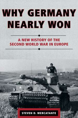 Why Germany Nearly Won: A New History of the Second World War in Europe de Steven D. Mercatante