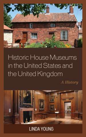 Historic House Museums in the United States and the United Kingdom: A History de Linda Young