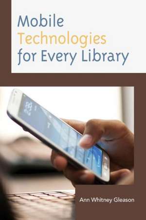 Mobile Technologies for Every Library de Ann Whitney Gleason