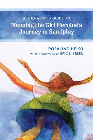 A Therapist's Guide to Mapping the Girl Heroine's Journey in Sandplay de Heiko, Rosalind