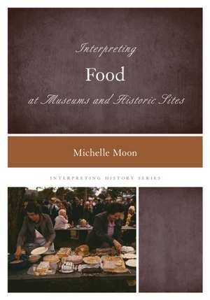 Interpreting Food at Museums and Historic Sites de Michelle Moon