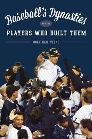 Baseball's Dynasties and the Players Who Built Them de Jonathan Weeks