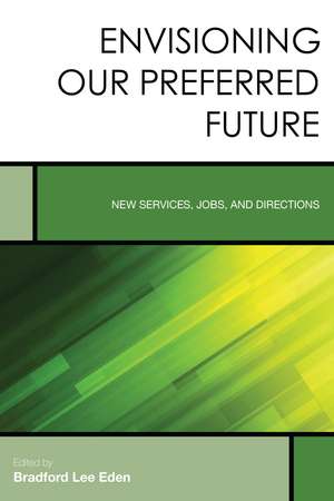 Envisioning Our Preferred Future: New Services, Jobs, and Directions de Bradford Lee Eden