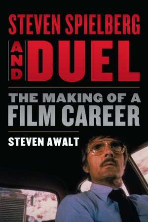 Steven Spielberg and Duel: The Making of a Film Career de Steven Awalt