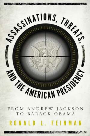 Assassinations, Threats, and the American Presidency: From Andrew Jackson to Barack Obama de Ronald L. Feinman