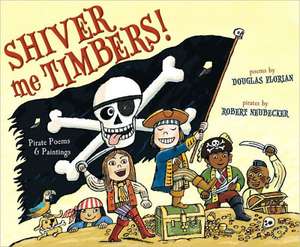 Shiver Me Timbers!: Pirate Poems & Paintings de Douglas Florian