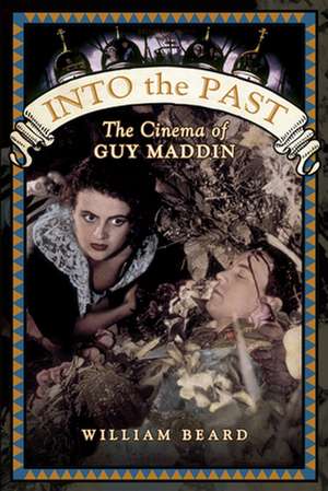 Into the Past: The Cinema of Guy Maddin de William Beard