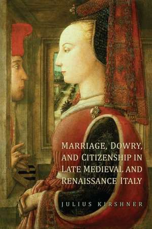 Marriage, Dowry, and Citizenship in Late Medieval and Renaissance Italy de Julius Kirshner