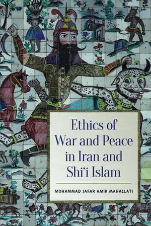 Ethics of War and Peace in Iran and Shi'i Islam de Mohammed Jafar Amir Mahallati