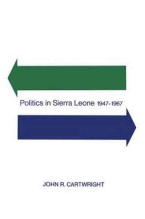 Politics in Sierra Leone 1947-1967 de John R. Cartwright