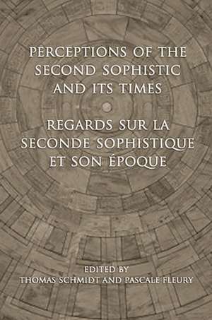 Perceptions of the Second Sophistic and Its Times - Regards Sur La Seconde Sophistique Et Son Epoque de Thomas Schmidt