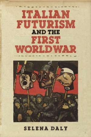 Italian Futurism and the First World War de Selena Daly