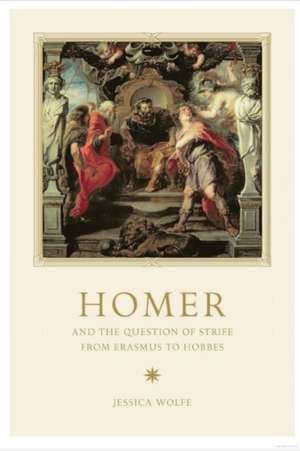 Homer and the Question of Strife from Erasmus to Hobbes de Jessica Wolfe