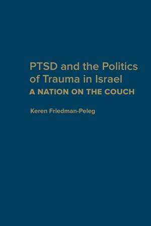 PTSD and the Politics of Trauma in Israel de Keren Friedman-Peleg