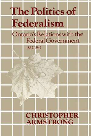 The Politics of Federalism: Ontario's Relations with the Federal Government. 1867-1942