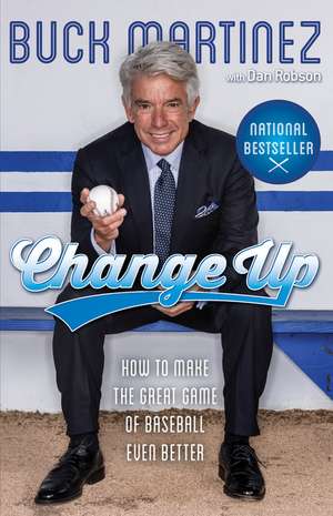 Change Up: How to Make the Great Game of Baseball Even Better de Buck Martinez