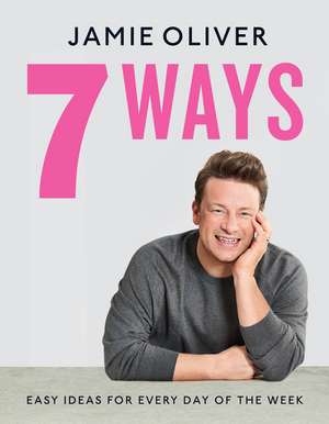 7 Ways: Easy Ideas for Every Day of the Week de Jamie Oliver
