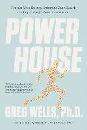 Powerhouse: Protect Your Energy, Optimize Your Health and Supercharge Your Performance de Greg Wells