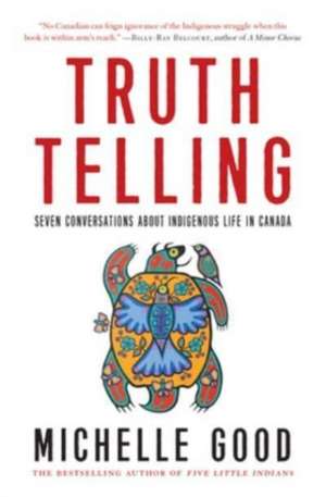 Truth Telling: Seven Conversations about Indigenous Life in Canada de Michelle Good