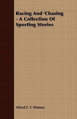 Racing and 'Chasing - A Collection of Sporting Stories de Alfred E. T. Watson