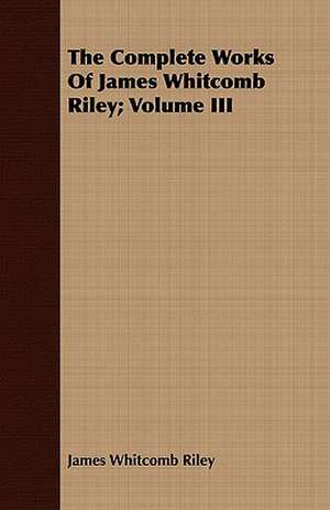 The Complete Works of James Whitcomb Riley; Volume III de James Whitcomb Riley