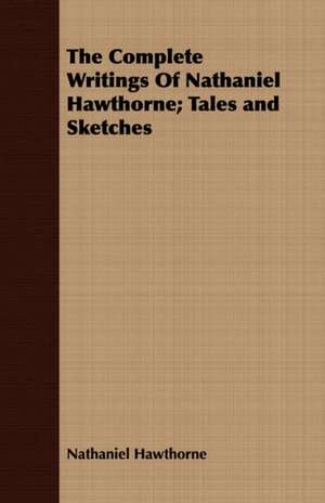 The Complete Writings of Nathaniel Hawthorne; Tales and Sketches: With Directions for Handling the Gun, the Rifle, and the Rod, the Art of Shooting on the Wing, the Breaking, de Nathaniel Hawthorne