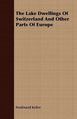 The Lake Dwellings of Switzerland and Other Parts of Europe: A World's Shrine de Ferdinand Keller