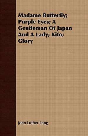 Madame Butterfly; Purple Eyes; A Gentleman of Japan and a Lady; Kito; Glory de John Luther Long