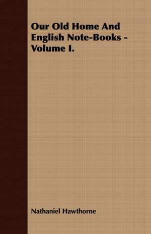 Our Old Home and English Note-Books - Volume I.: Comprising the Principal Treatises of Shrimat Sankaracharya and Other Reknowned Authors de Nathaniel Hawthorne