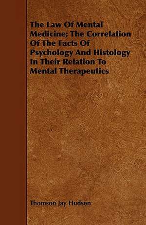 The Law of Mental Medicine; The Correlation of the Facts of Psychology and Histology in Their Relation to Mental Therapeutics: Compiled for Popular Use de Thomson Jay Hudson