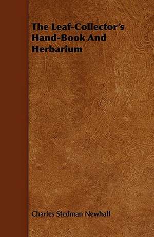 The Leaf-Collector's Hand-Book and Herbarium: Newman, Martineau, Comte, Spencer, Browning de Charles Stedman Newhall