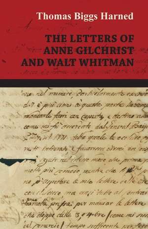 The Letters of Anne Gilchrist and Walt Whitman: Being the Correspondence of Lafcadio Hearn with Henry Watkin de Thomas Biggs Harned