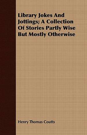 Library Jokes and Jottings; A Collection of Stories Partly Wise But Mostly Otherwise de Henry Thomas Coutts