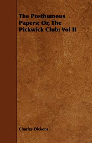 The Posthumous Papers; Or, the Pickwick Club; Vol II de Charles Dickens