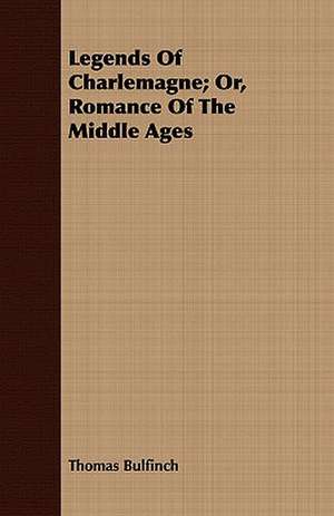 Legends of Charlemagne; Or, Romance of the Middle Ages: Volume II de Thomas Bulfinch