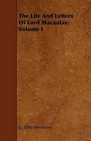 The Life and Letters of Lord Macaulay; Volume I: Volume I de G. Otto Trevelyan