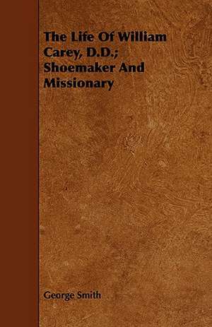 The Life of William Carey, D.D.; Shoemaker and Missionary: And a Sketch of the Franciscan Order de George Smith