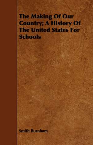 The Making of Our Country; A History of the United States for Schools: Five Years' Experiences and Adventures in Gilgit, Hunza, Nagar, Chitral & the Eastern Hindu-Kush de Smith Burnham