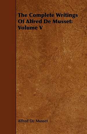 The Complete Writings of Alfred de Musset: Volume V de Alfred De Musset